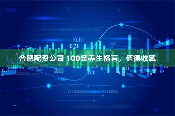 合肥配资公司 100条养生格言，值得收藏