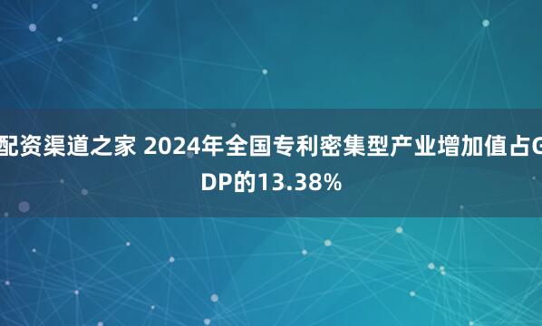 配资渠道之家 2024年全国专利密集型产业增加值占GDP的13.38%