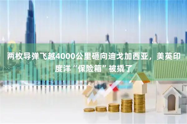 两枚导弹飞越4000公里砸向迪戈加西亚，美英印度洋“保险箱”被撬了
